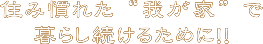 住み慣れた我が家で暮らし続けるために