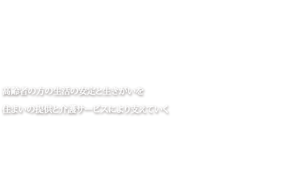 高齢者の方の生活の安定と生きがいを住まいの提供と介護サービスにより支えていく